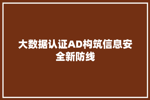 大数据认证AD构筑信息安全新防线 大数据认证AD构筑信息安全新防线
