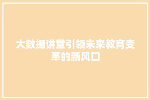 大数据讲堂引领未来教育变革的新风口 大数据讲堂引领未来教育变革的新风口