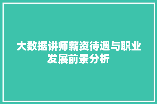 大数据讲师薪资待遇与职业发展前景分析
