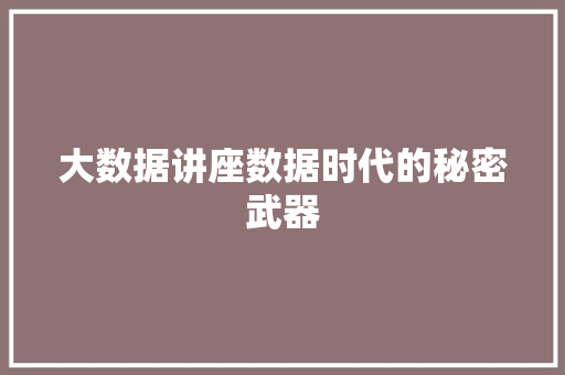 大数据讲座数据时代的秘密武器