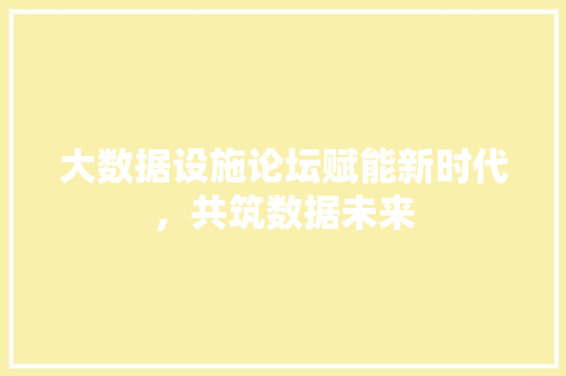 大数据设施论坛赋能新时代，共筑数据未来