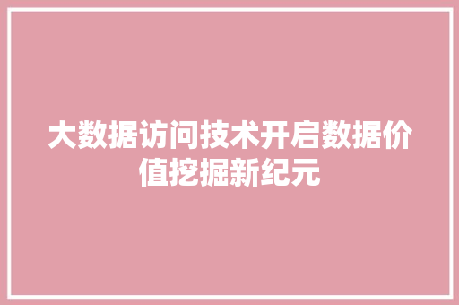 大数据访问技术开启数据价值挖掘新纪元