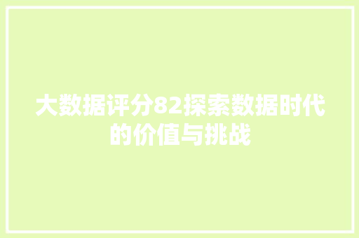 大数据评分82探索数据时代的价值与挑战
