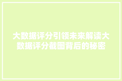 大数据评分引领未来解读大数据评分截图背后的秘密
