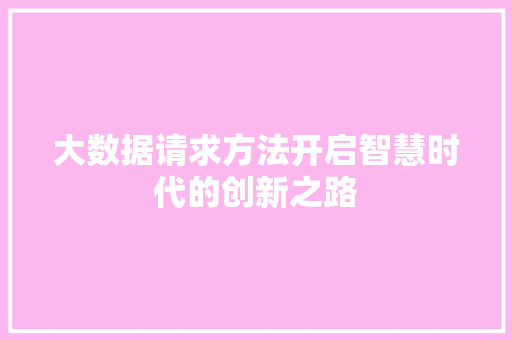 大数据请求方法开启智慧时代的创新之路 编程语言