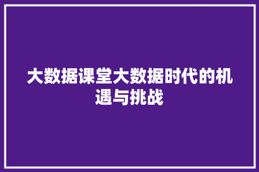 大数据课堂大数据时代的机遇与挑战 编程语言