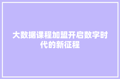 大数据课程加盟开启数字时代的新征程