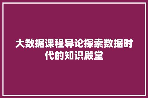大数据课程导论探索数据时代的知识殿堂