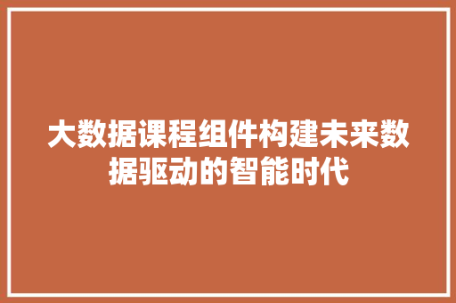 大数据课程组件构建未来数据驱动的智能时代