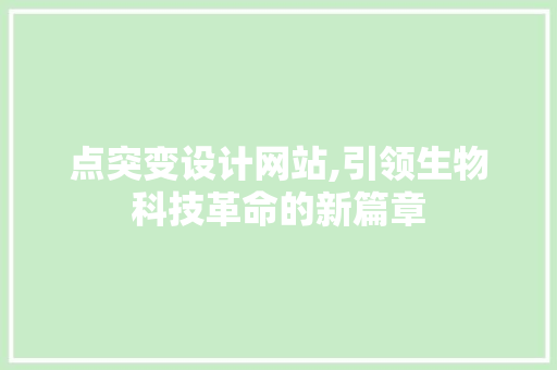 点突变设计网站,引领生物科技革命的新篇章 点突变设计网站,引领生物科技革命的新篇章 网络技术