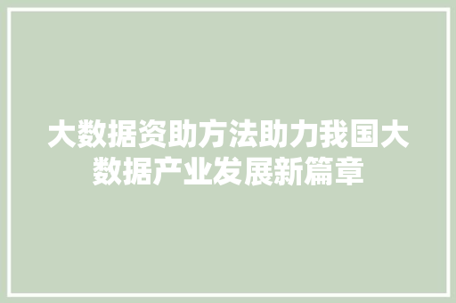 大数据资助方法助力我国大数据产业发展新篇章 大数据资助方法助力我国大数据产业发展新篇章