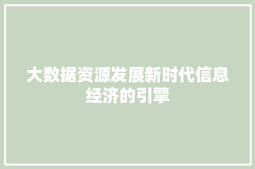 大数据资源发展新时代信息经济的引擎