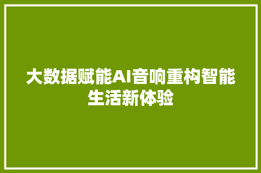 大数据赋能AI音响重构智能生活新体验