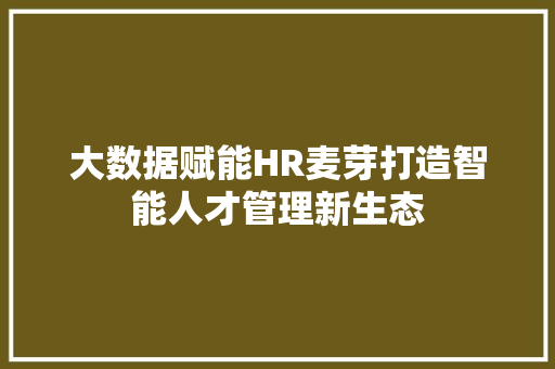 大数据赋能HR麦芽打造智能人才管理新生态