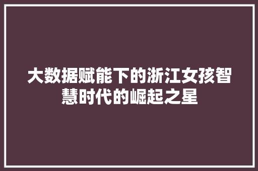 大数据赋能下的浙江女孩智慧时代的崛起之星