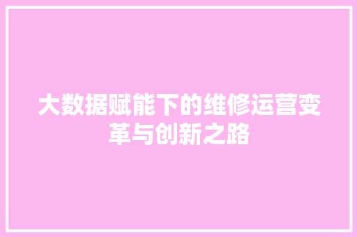大数据赋能下的维修运营变革与创新之路