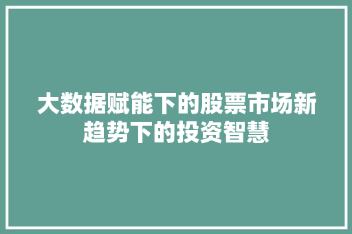 大数据赋能下的股票市场新趋势下的投资智慧 电脑基础 大数据赋能下的股票市场新趋势下的投资智慧 电脑基础