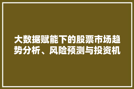 大数据赋能下的股票市场趋势分析、风险预测与投资机遇