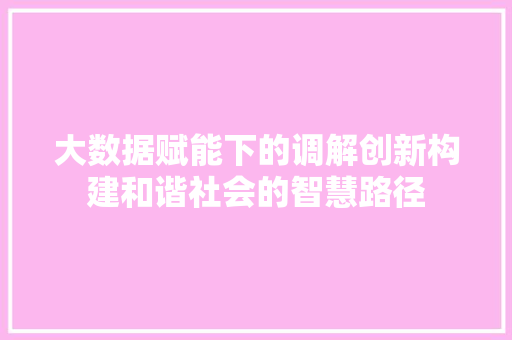 大数据赋能下的调解创新构建和谐社会的智慧路径 电脑基础
