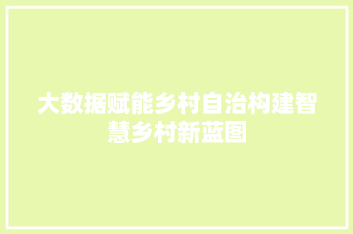 大数据赋能乡村自治构建智慧乡村新蓝图