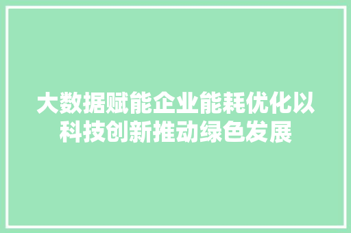 大数据赋能企业能耗优化以科技创新推动绿色发展