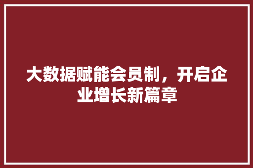 大数据赋能会员制，开启企业增长新篇章