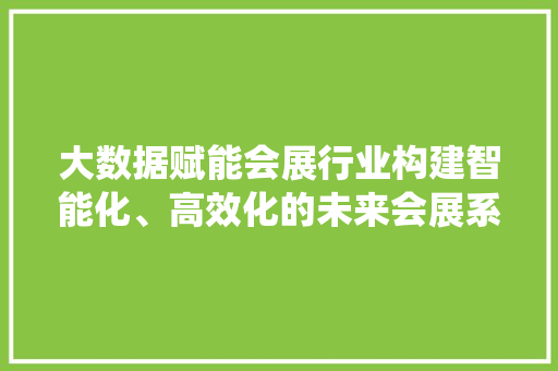 大数据赋能会展行业构建智能化、高效化的未来会展系统 操作系统