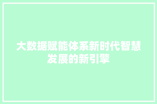 大数据赋能体系新时代智慧发展的新引擎 网络技术