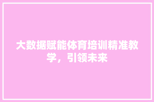 大数据赋能体育培训精准教学，引领未来