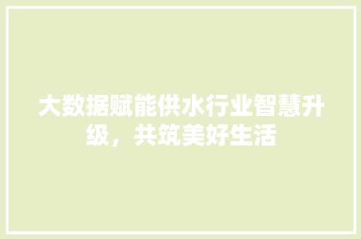 大数据赋能供水行业智慧升级，共筑美好生活 网络技术