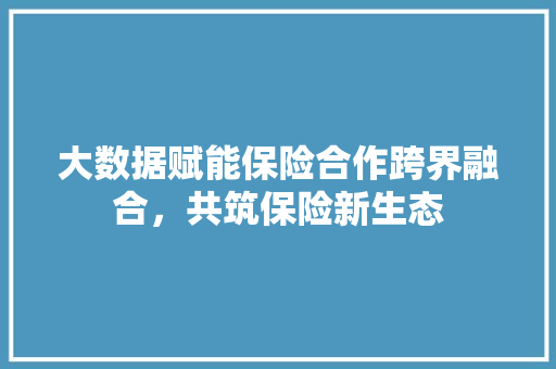 大数据赋能保险合作跨界融合，共筑保险新生态 电脑配置