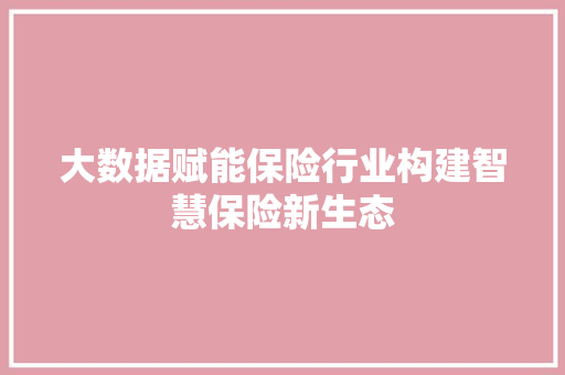 大数据赋能保险行业构建智慧保险新生态 操作系统