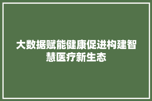 大数据赋能健康促进构建智慧医疗新生态 操作系统