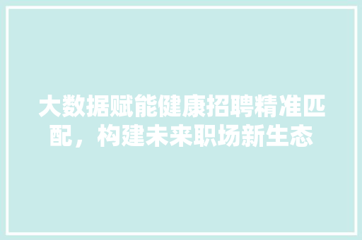 大数据赋能健康招聘精准匹配，构建未来职场新生态 编程语言