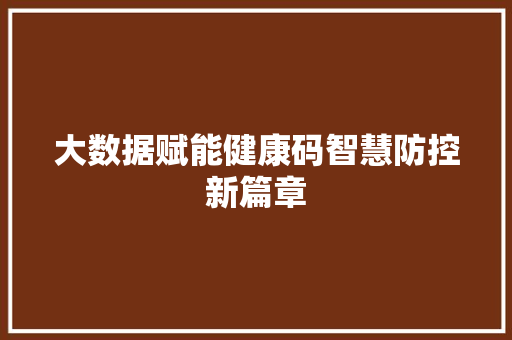 大数据赋能健康码智慧防控新篇章 编程语言