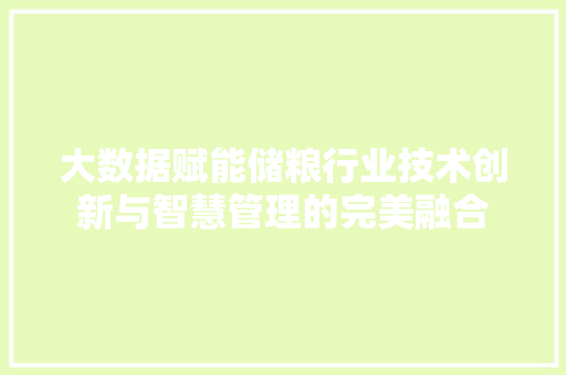 大数据赋能储粮行业技术创新与智慧管理的完美融合 编程语言