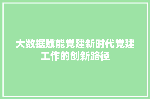 大数据赋能党建新时代党建工作的创新路径 电脑基础