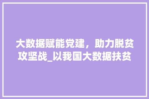 大数据赋能党建，助力脱贫攻坚战_以我国大数据扶贫方法为例 编程语言