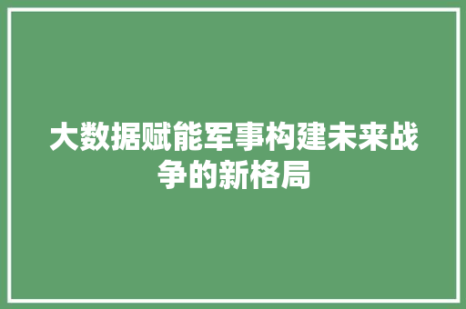 大数据赋能军事构建未来战争的新格局 电脑基础