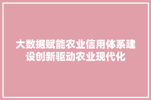 大数据赋能农业信用体系建设创新驱动农业现代化 操作系统 大数据赋能农业信用体系建设创新驱动农业现代化 操作系统