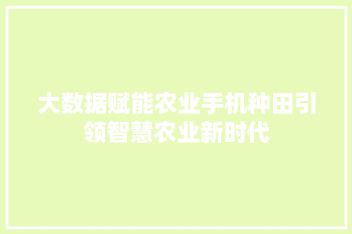 大数据赋能农业手机种田引领智慧农业新时代 操作系统