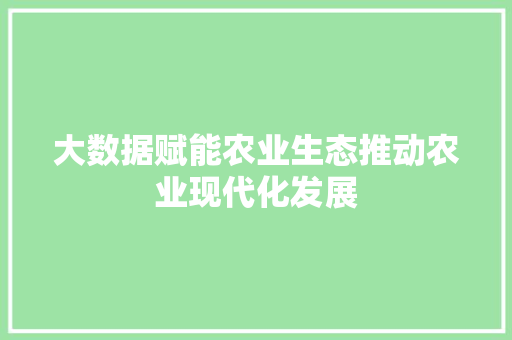 大数据赋能农业生态推动农业现代化发展 操作系统