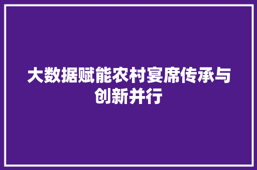 大数据赋能农村宴席传承与创新并行 电脑故障维修 大数据赋能农村宴席传承与创新并行 电脑故障维修