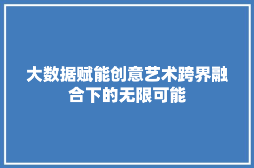 大数据赋能创意艺术跨界融合下的无限可能 操作系统