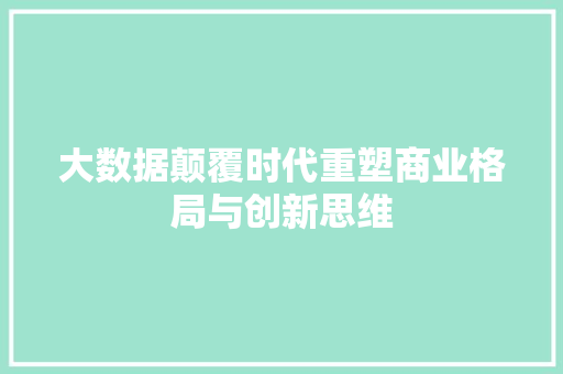 大数据颠覆时代重塑商业格局与创新思维
