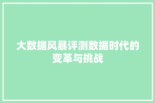 大数据风暴评测数据时代的变革与挑战