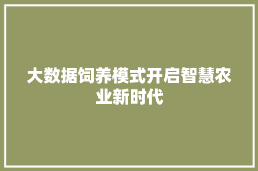 大数据饲养模式开启智慧农业新时代 大数据饲养模式开启智慧农业新时代