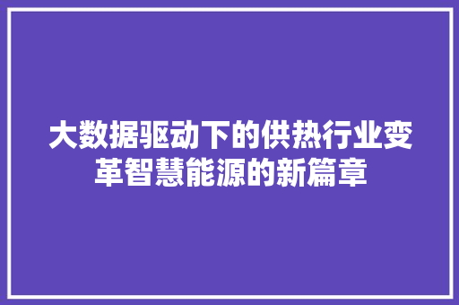 大数据驱动下的供热行业变革智慧能源的新篇章