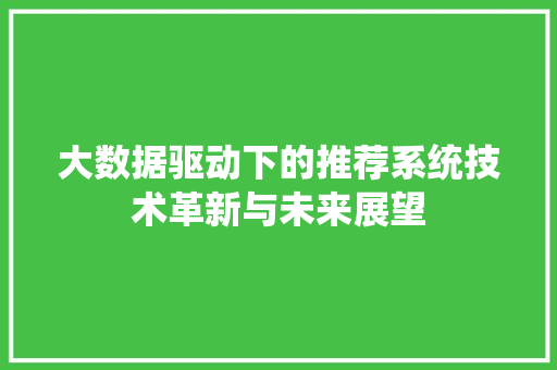 大数据驱动下的推荐系统技术革新与未来展望