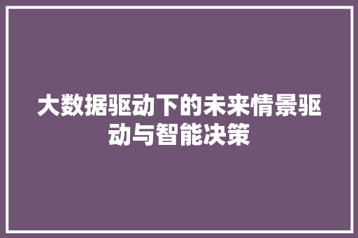 大数据驱动下的未来情景驱动与智能决策
